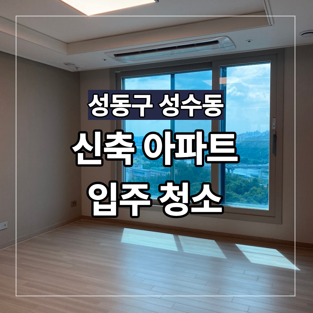 성동구 성수동 신축 아파트 입주 청소 사례